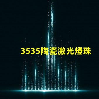 3535陶瓷激光燈珠：耐用 亮度好